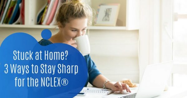 Stuck at Home? 3 Ways to Stay Sharp for the NCLEX®